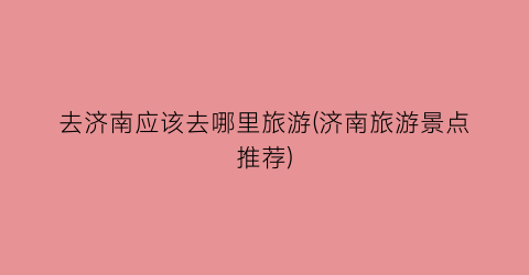 去济南应该去哪里旅游(济南旅游景点推荐)