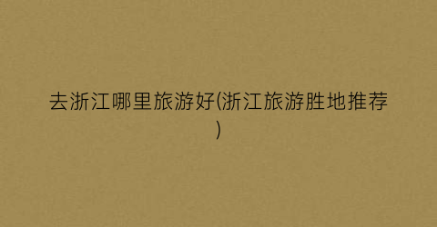 去浙江哪里旅游好(浙江旅游胜地推荐)