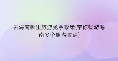 去海南哪里旅游免票政策(带你畅游海南多个旅游景点)