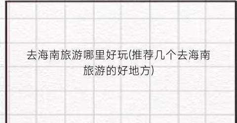 去海南旅游哪里好玩(推荐几个去海南旅游的好地方)