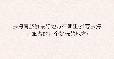 去海南旅游最好地方在哪里(推荐去海南旅游的几个好玩的地方)