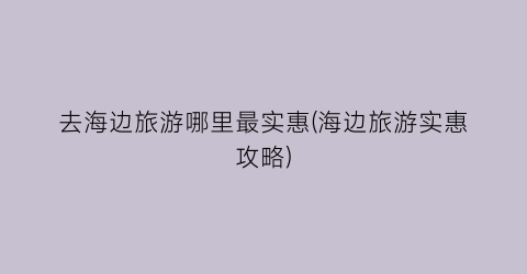去海边旅游哪里最实惠(海边旅游实惠攻略)