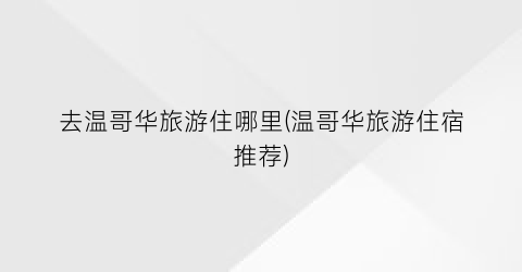 去温哥华旅游住哪里(温哥华旅游住宿推荐)