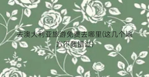 去澳大利亚旅游免费去哪里(这几个地方不要错过)