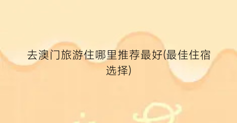 去澳门旅游住哪里推荐最好(最佳住宿选择)