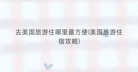 去美国旅游住哪里最方便(美国旅游住宿攻略)