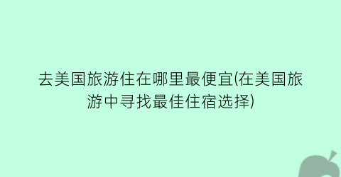 去美国旅游住在哪里最便宜(在美国旅游中寻找最佳住宿选择)