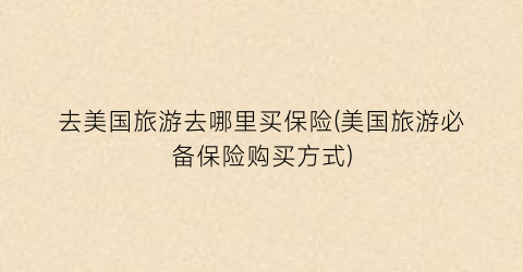 去美国旅游去哪里买保险(美国旅游必备保险购买方式)