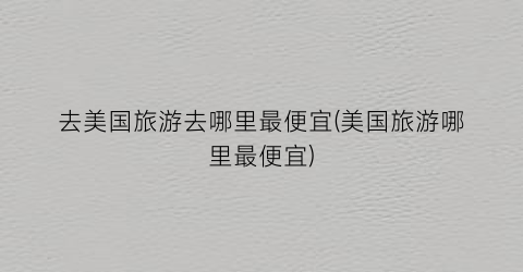 去美国旅游去哪里最便宜(美国旅游哪里最便宜)