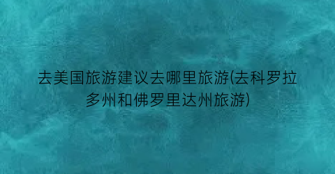 去美国旅游建议去哪里旅游(去科罗拉多州和佛罗里达州旅游)