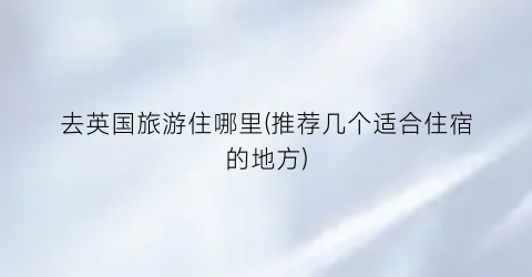 去英国旅游住哪里(推荐几个适合住宿的地方)