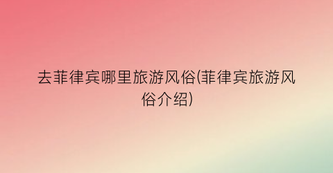 去菲律宾哪里旅游风俗(菲律宾旅游风俗介绍)