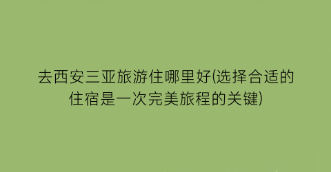 去西安三亚旅游住哪里好(选择合适的住宿是一次完美旅程的关键)