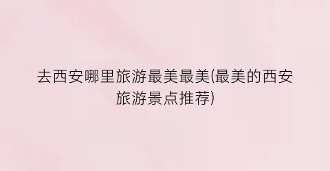 去西安哪里旅游最美最美(最美的西安旅游景点推荐)