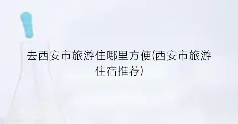 去西安市旅游住哪里方便(西安市旅游住宿推荐)