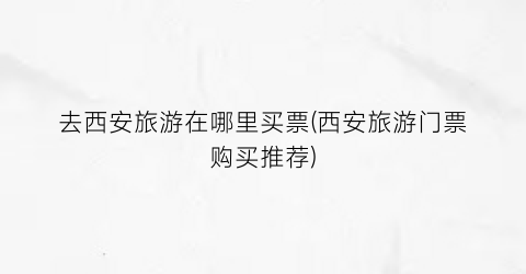去西安旅游在哪里买票(西安旅游门票购买推荐)