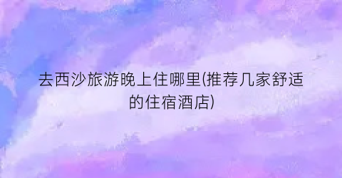 去西沙旅游晚上住哪里(推荐几家舒适的住宿酒店)