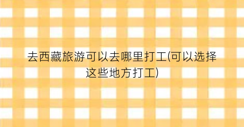 去西藏旅游可以去哪里打工(可以选择这些地方打工)