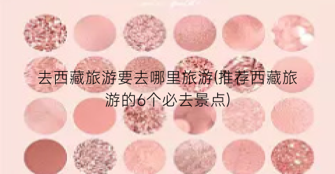 去西藏旅游要去哪里旅游(推荐西藏旅游的6个必去景点)