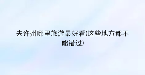 去许州哪里旅游最好看(这些地方都不能错过)