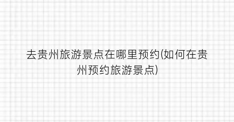 去贵州旅游景点在哪里预约(如何在贵州预约旅游景点)