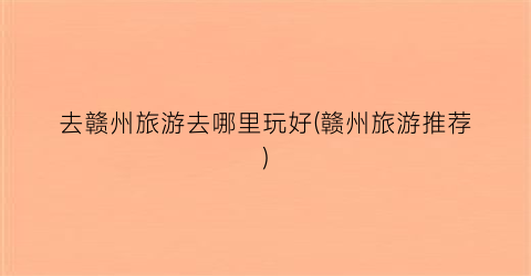去赣州旅游去哪里玩好(赣州旅游推荐)