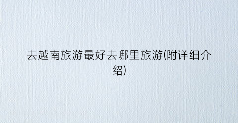 去越南旅游最好去哪里旅游(附详细介绍)