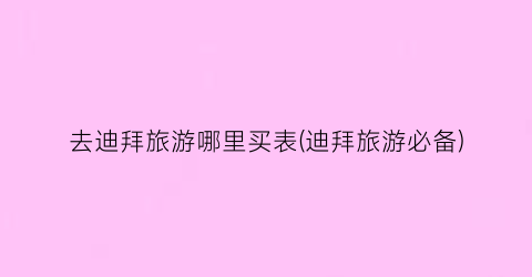 去迪拜旅游哪里买表(迪拜旅游必备)