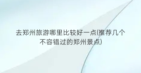 去郑州旅游哪里比较好一点(推荐几个不容错过的郑州景点)
