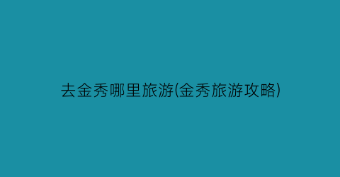 去金秀哪里旅游(金秀旅游攻略)