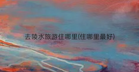 去陵水旅游住哪里(住哪里最好)