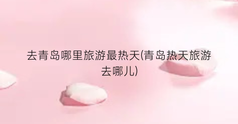去青岛哪里旅游最热天(青岛热天旅游去哪儿)