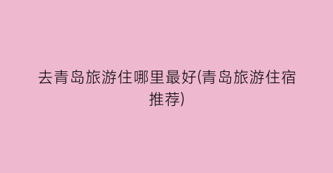 去青岛旅游住哪里最好(青岛旅游住宿推荐)