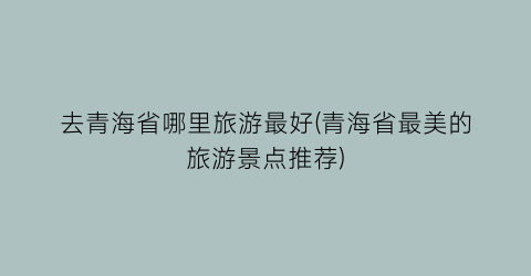 去青海省哪里旅游最好(青海省最美的旅游景点推荐)