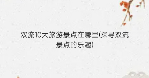 双流10大旅游景点在哪里(探寻双流景点的乐趣)