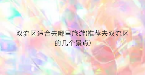 双流区适合去哪里旅游(推荐去双流区的几个景点)