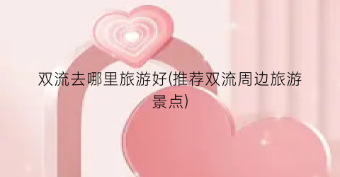 双流去哪里旅游好(推荐双流周边旅游景点)