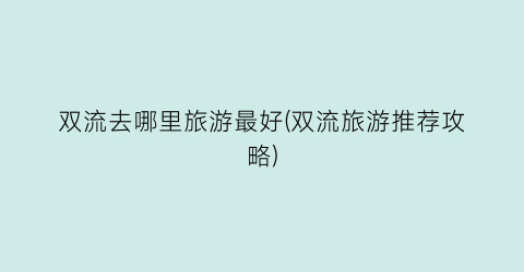 双流去哪里旅游最好(双流旅游推荐攻略)