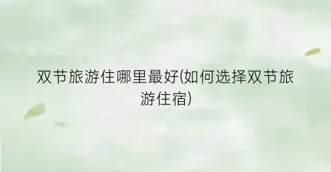 双节旅游住哪里最好(如何选择双节旅游住宿)