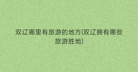 双辽哪里有旅游的地方(双辽拥有哪些旅游胜地)