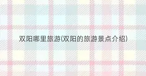 双阳哪里旅游(双阳的旅游景点介绍)