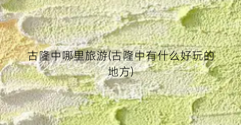 古隆中哪里旅游(古隆中有什么好玩的地方)