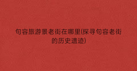 句容旅游景老街在哪里(探寻句容老街的历史遗迹)