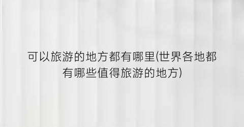 可以旅游的地方都有哪里(世界各地都有哪些值得旅游的地方)
