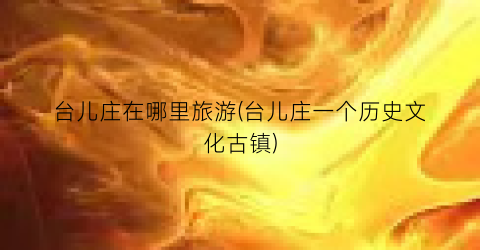 台儿庄在哪里旅游(台儿庄一个历史文化古镇)