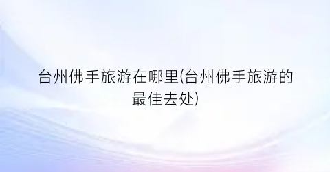 台州佛手旅游在哪里(台州佛手旅游的最佳去处)