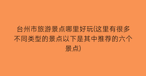 台州市旅游景点哪里好玩(这里有很多不同类型的景点以下是其中推荐的六个景点)