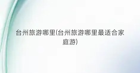 台州旅游哪里(台州旅游哪里最适合家庭游)