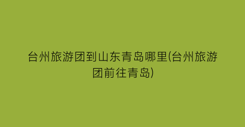 台州旅游团到山东青岛哪里(台州旅游团前往青岛)