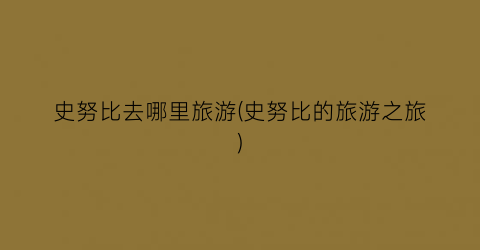 史努比去哪里旅游(史努比的旅游之旅)
